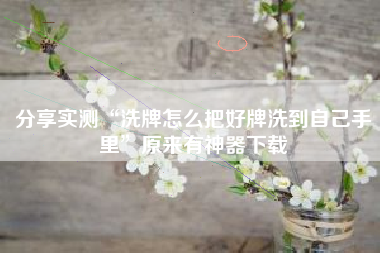 分享实测“洗牌怎么把好牌洗到自己手里	”原来有神器下载