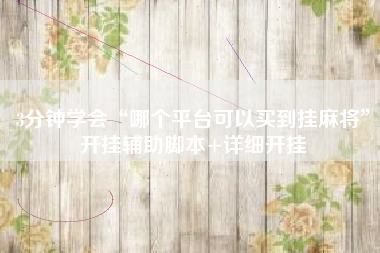 3分钟学会“哪个平台可以买到挂麻将”开挂辅助脚本+详细开挂