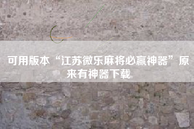 可用版本“江苏微乐麻将必赢神器	”原来有神器下载