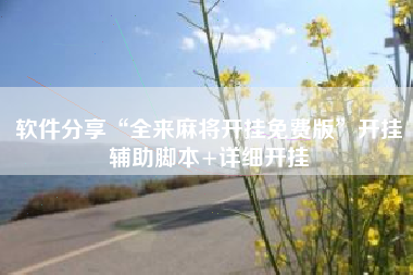 软件分享“全来麻将开挂免费版”开挂辅助脚本+详细开挂