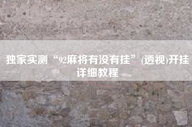 独家实测“92麻将有没有挂”(透视)开挂详细教程