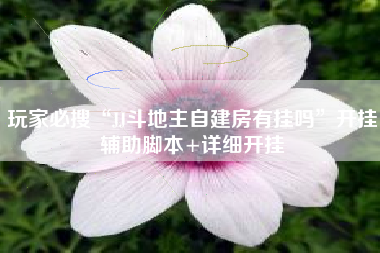 玩家必搜“JJ斗地主自建房有挂吗”开挂辅助脚本+详细开挂