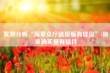 实测分析“海草众厅链接版有挂没”(原来确实是有插件