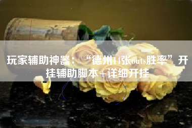 玩家辅助神器：“德州14张outs胜率”开挂辅助脚本+详细开挂