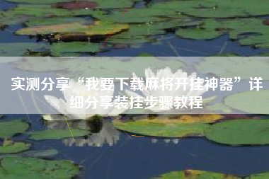 实测分享“我要下载麻将开挂神器	”详细分享装挂步骤教程