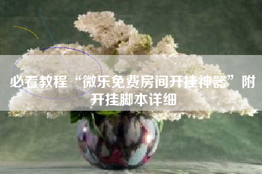 必看教程“微乐免费房间开挂神器	”附开挂脚本详细