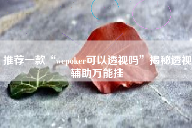 推荐一款“wepoker可以透视吗”揭秘透视辅助万能挂