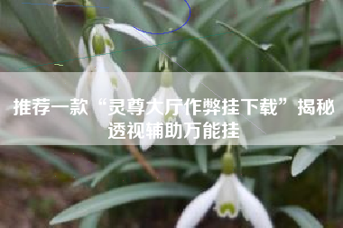 推荐一款“灵尊大厅作弊挂下载”揭秘透视辅助万能挂