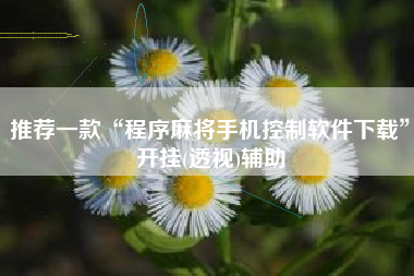 推荐一款“程序麻将手机控制软件下载	”开挂(透视)辅助