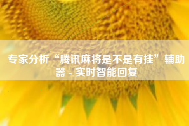 专家分析“腾讯麻将是不是有挂	”辅助器 - 实时智能回复