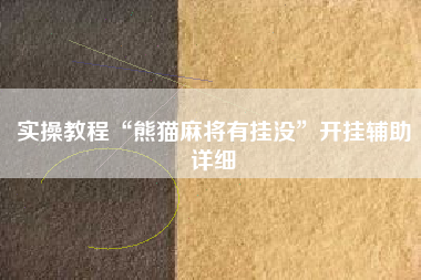 实操教程“熊猫麻将有挂没”开挂辅助详细