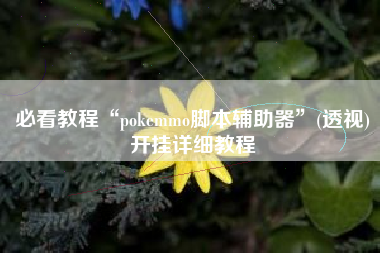 必看教程“pokemmo脚本辅助器”(透视)开挂详细教程