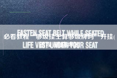 必看教程“够级挂王算够级牌吗	”开挂(透视)辅助神器