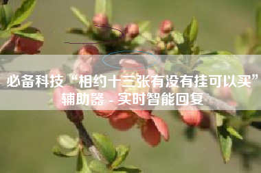 必备科技“相约十三张有没有挂可以买”辅助器 - 实时智能回复