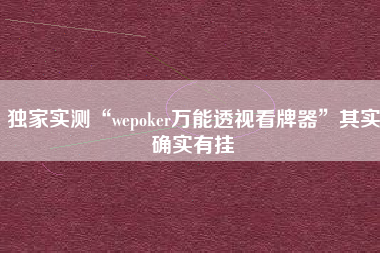 独家实测“wepoker万能透视看牌器	”其实确实有挂