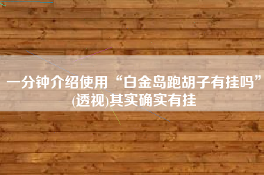 一分钟介绍使用“白金岛跑胡子有挂吗	”(透视)其实确实有挂