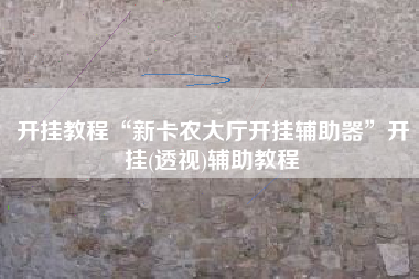 开挂教程“新卡农大厅开挂辅助器	”开挂(透视)辅助教程