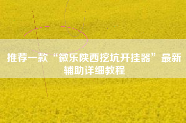 推荐一款“微乐陕西挖坑开挂器	”最新辅助详细教程