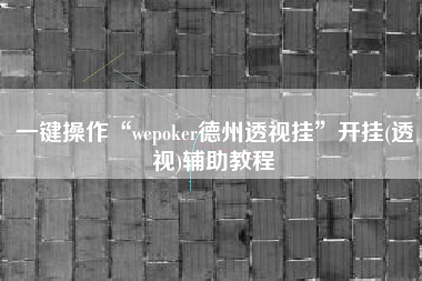 一键操作“wepoker德州透视挂	”开挂(透视)辅助教程