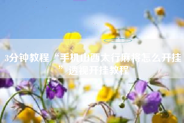 3分钟教程“手机山西太行麻将怎么开挂	”透视开挂教程