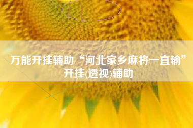 万能开挂辅助“河北家乡麻将一直输”开挂(透视)辅助