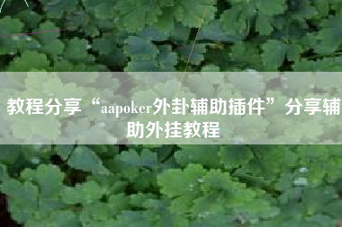 教程分享“aapoker外卦辅助插件	”分享辅助外挂教程