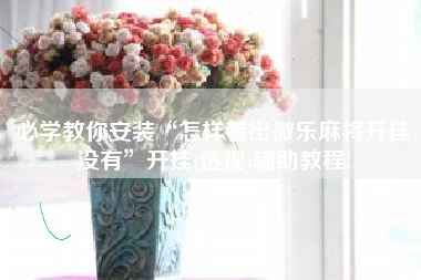 必学教你安装“怎样看出微乐麻将开挂没有	”开挂(透视)辅助教程!