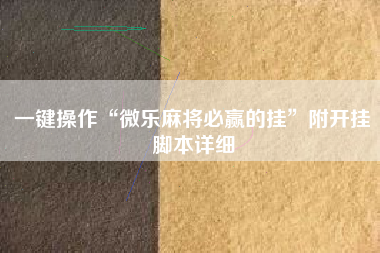 一键操作“微乐麻将必赢的挂	”附开挂脚本详细