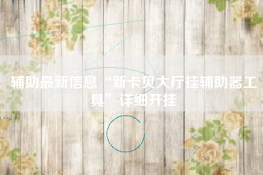 辅助最新信息“新卡贝大厅挂辅助器工具”详细开挂