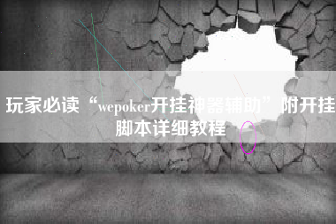玩家必读“wepoker开挂神器辅助	”附开挂脚本详细教程