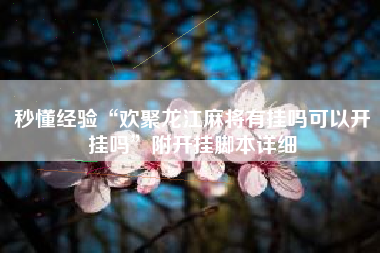 秒懂经验“欢聚龙江麻将有挂吗可以开挂吗”附开挂脚本详细