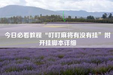 今日必看教程“叮叮麻将有没有挂”附开挂脚本详细