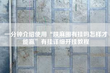 一分钟介绍使用“陕麻圈有挂吗怎样才能赢”有挂详细开挂教程