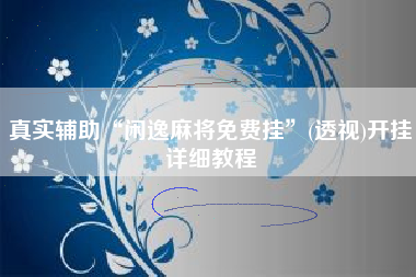 真实辅助“闲逸麻将免费挂”(透视)开挂详细教程