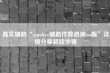 真实辅助“aapoker辅助作弊透视ios版	”详细分享装挂步骤