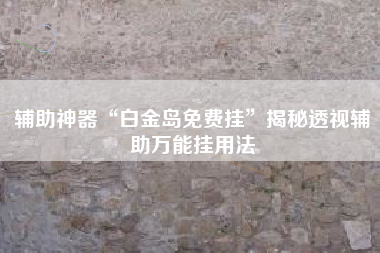 辅助神器“白金岛免费挂”揭秘透视辅助万能挂用法