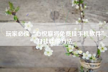 玩家必读“心悦麻将免费挂手机软件”开挂详细方法