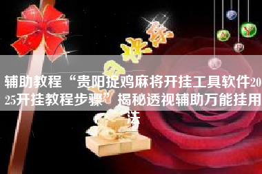 辅助教程“贵阳捉鸡麻将开挂工具软件2025开挂教程步骤”揭秘透视辅助万能挂用法