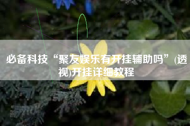 必备科技“聚友娱乐有开挂辅助吗”(透视)开挂详细教程