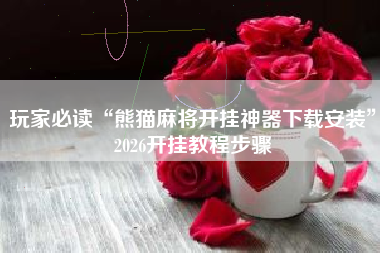 玩家必读“熊猫麻将开挂神器下载安装	”2026开挂教程步骤