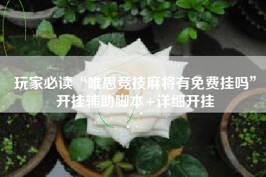 玩家必读“唯思竞技麻将有免费挂吗”开挂辅助脚本+详细开挂