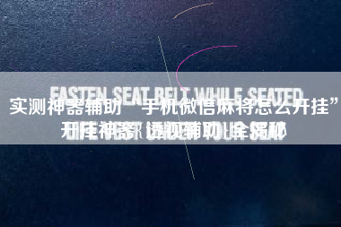 实测神器辅助“手机微信麻将怎么开挂	”开挂神器{透视辅助}全揭秘