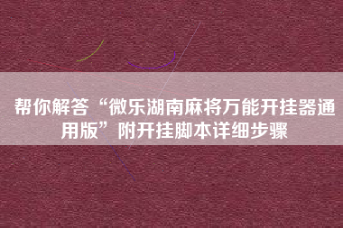 帮你解答“微乐湖南麻将万能开挂器通用版	”附开挂脚本详细步骤