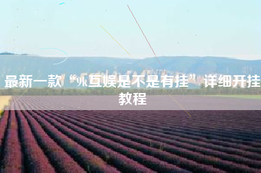 最新一款“9k互娱是不是有挂”详细开挂教程