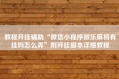 教程开挂辅助“微信小程序微乐麻将有挂吗怎么弄”附开挂脚本详细教程