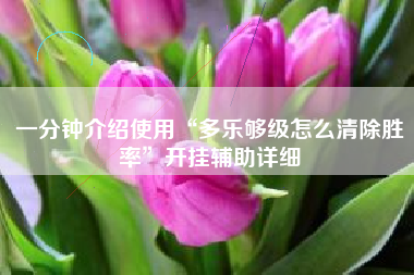 一分钟介绍使用“多乐够级怎么清除胜率	”开挂辅助详细