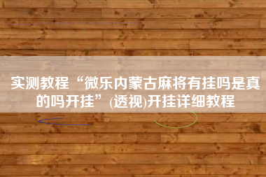 实测教程“微乐内蒙古麻将有挂吗是真的吗开挂”(透视)开挂详细教程