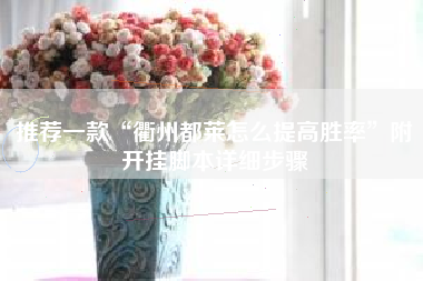 推荐一款“衢州都莱怎么提高胜率	”附开挂脚本详细步骤