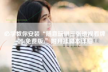 必学教你安装“随意玩拼三张透视看牌器(免费版)	”附开挂脚本详细