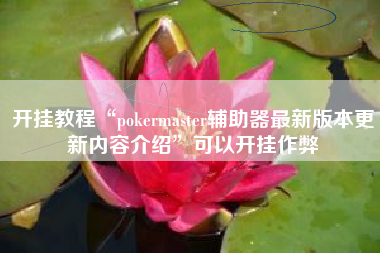 开挂教程“pokermaster辅助器最新版本更新内容介绍”可以开挂作弊